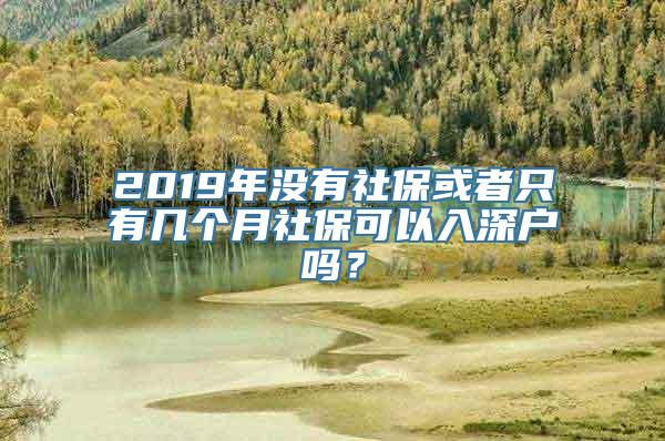 2019年没有社保或者只有几个月社保可以入深户吗？