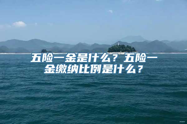 五险一金是什么？五险一金缴纳比例是什么？