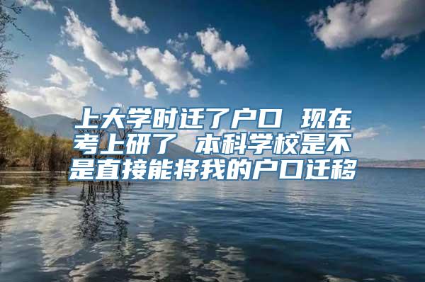 上大学时迁了户口 现在考上研了 本科学校是不是直接能将我的户口迁移