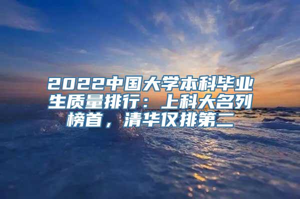 2022中国大学本科毕业生质量排行：上科大名列榜首，清华仅排第二