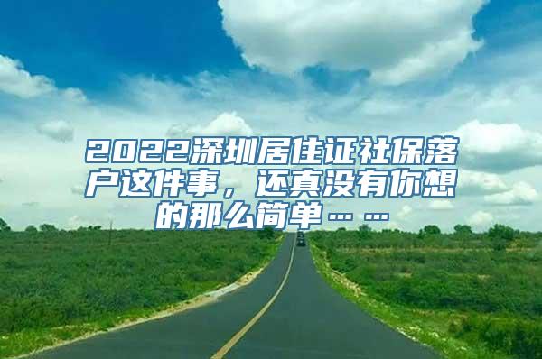 2022深圳居住证社保落户这件事，还真没有你想的那么简单……