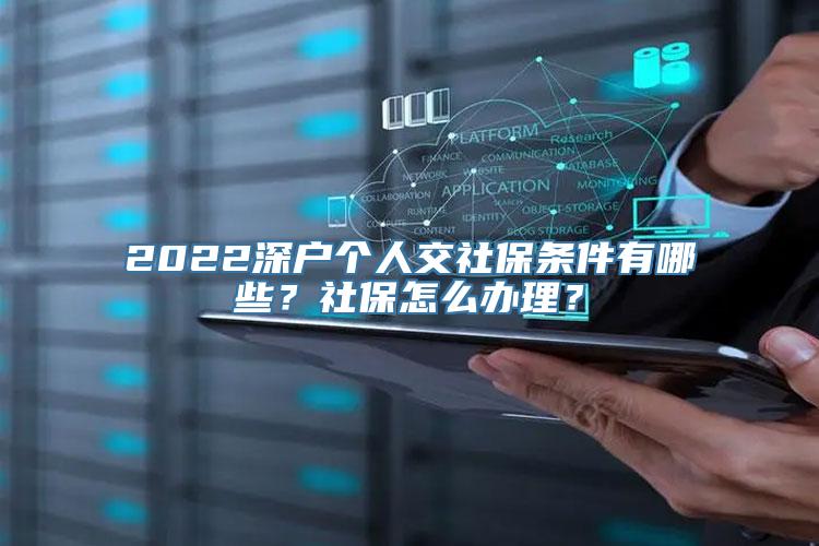 2022深户个人交社保条件有哪些？社保怎么办理？