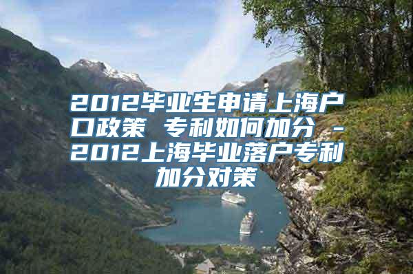 2012毕业生申请上海户口政策 专利如何加分 -2012上海毕业落户专利加分对策