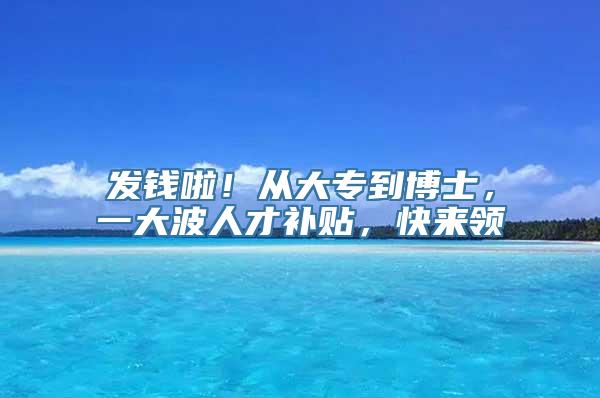 发钱啦！从大专到博士，一大波人才补贴，快来领