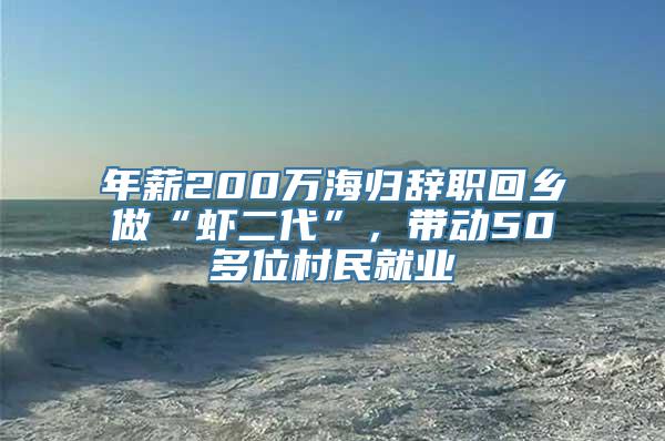 年薪200万海归辞职回乡做“虾二代”，带动50多位村民就业