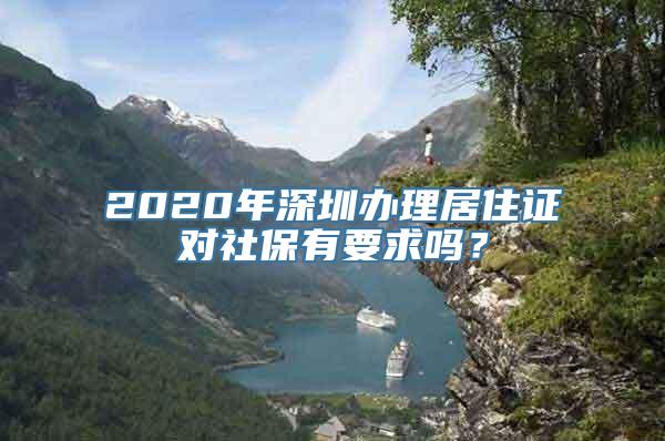 2020年深圳办理居住证对社保有要求吗？