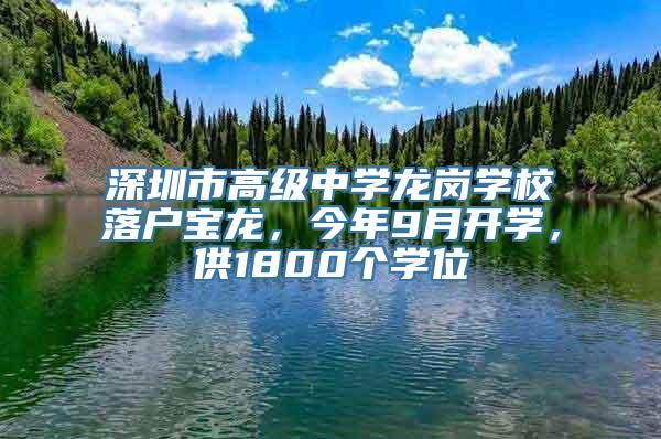 深圳市高级中学龙岗学校落户宝龙，今年9月开学，供1800个学位