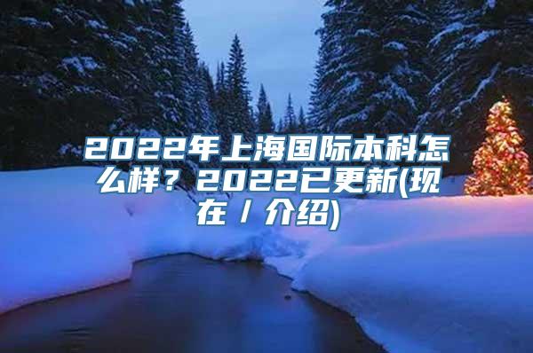 2022年上海国际本科怎么样？2022已更新(现在／介绍)