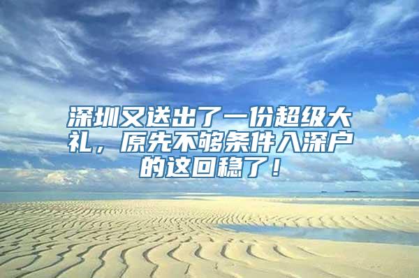 深圳又送出了一份超级大礼，原先不够条件入深户的这回稳了！