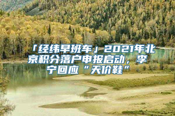 「经纬早班车」2021年北京积分落户申报启动，李宁回应“天价鞋”