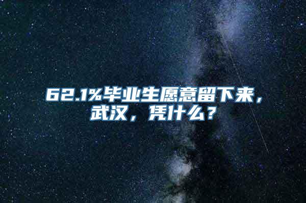 62.1%毕业生愿意留下来，武汉，凭什么？