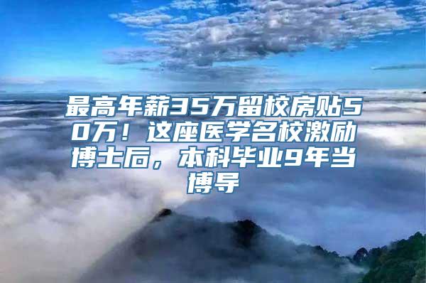 最高年薪35万留校房贴50万！这座医学名校激励博士后，本科毕业9年当博导