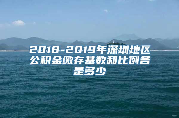 2018-2019年深圳地区公积金缴存基数和比例各是多少