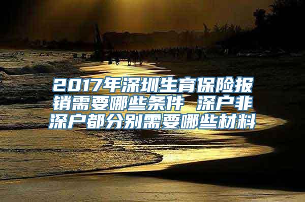 2017年深圳生育保险报销需要哪些条件 深户非深户都分别需要哪些材料