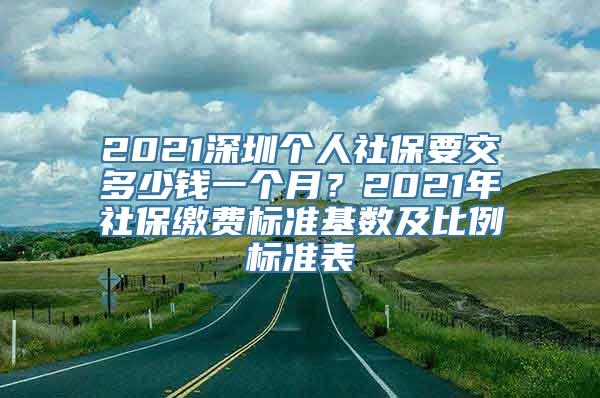 2021深圳个人社保要交多少钱一个月？2021年社保缴费标准基数及比例标准表