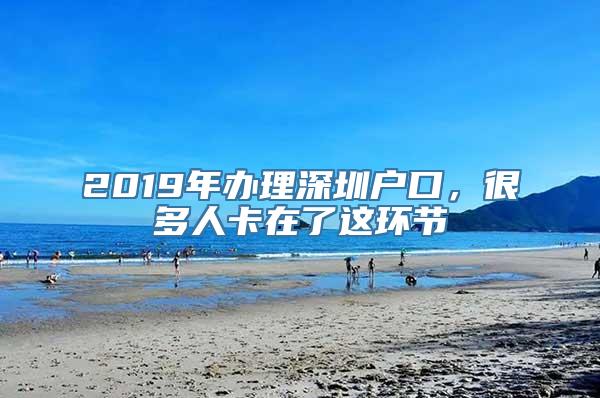 2019年办理深圳户口，很多人卡在了这环节