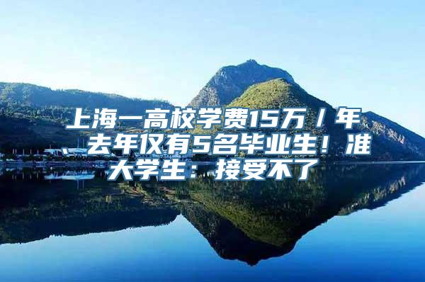 上海一高校学费15万／年、去年仅有5名毕业生！准大学生：接受不了