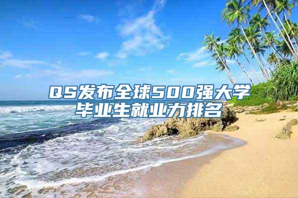 QS发布全球500强大学毕业生就业力排名