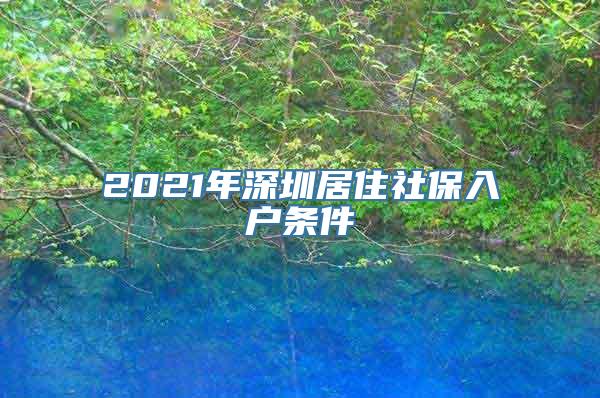 2021年深圳居住社保入户条件