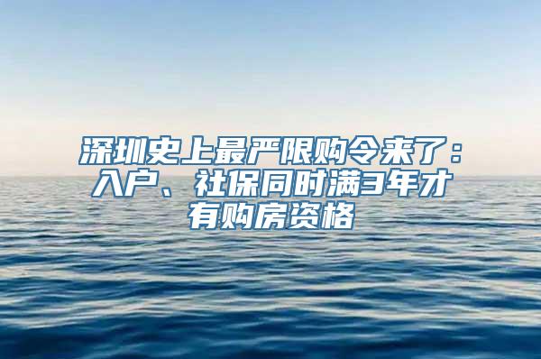 深圳史上最严限购令来了：入户、社保同时满3年才有购房资格