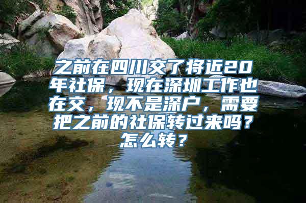 之前在四川交了将近20年社保，现在深圳工作也在交，现不是深户，需要把之前的社保转过来吗？怎么转？