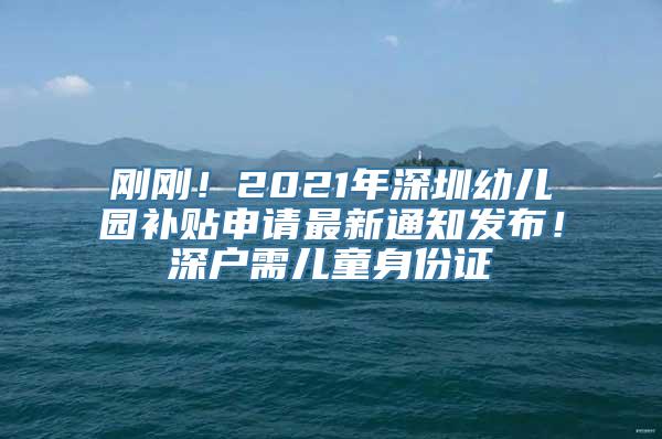 刚刚！2021年深圳幼儿园补贴申请最新通知发布！深户需儿童身份证