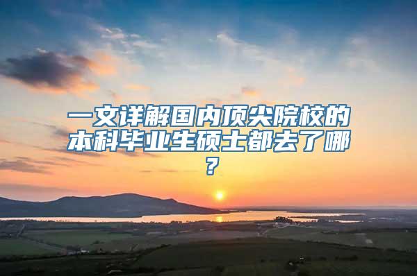 一文详解国内顶尖院校的本科毕业生硕士都去了哪？