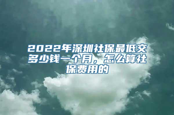 2022年深圳社保最低交多少钱一个月，怎么算社保费用的