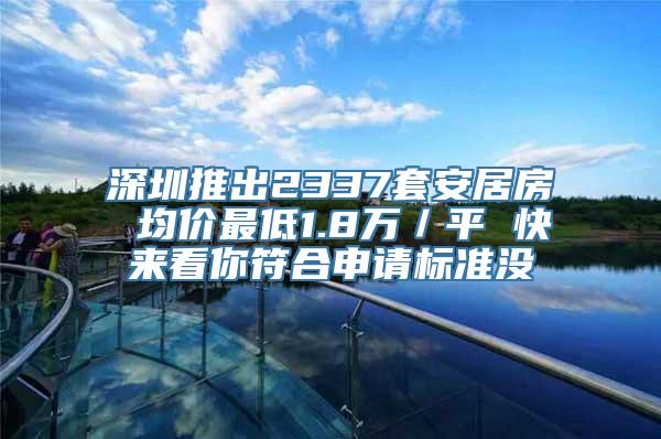 深圳推出2337套安居房 均价最低1.8万／平 快来看你符合申请标准没