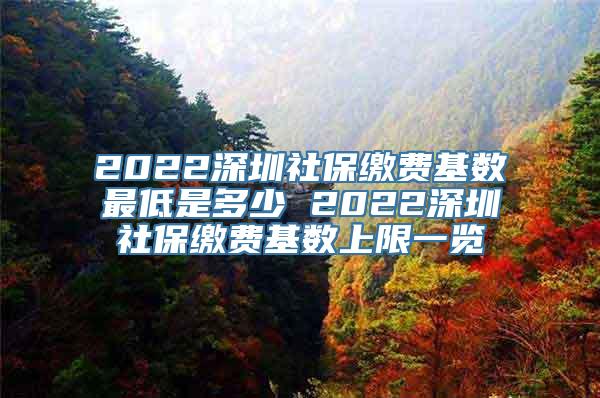 2022深圳社保缴费基数最低是多少 2022深圳社保缴费基数上限一览