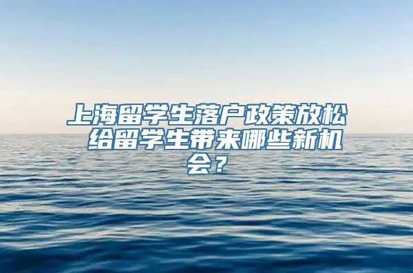 上海留学生落户政策放松 给留学生带来哪些新机会？