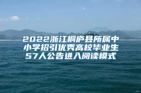 2022浙江桐庐县所属中小学招引优秀高校毕业生57人公告进入阅读模式