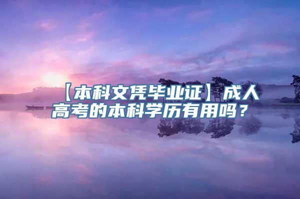 【本科文凭毕业证】成人高考的本科学历有用吗？