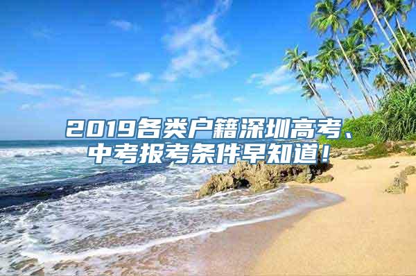 2019各类户籍深圳高考、中考报考条件早知道！