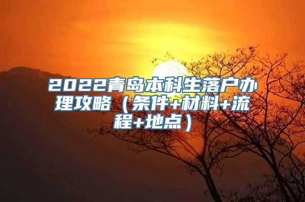 2022青岛本科生落户办理攻略（条件+材料+流程+地点）