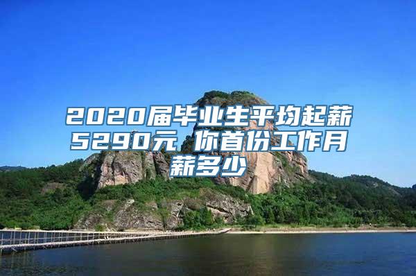 2020届毕业生平均起薪5290元 你首份工作月薪多少