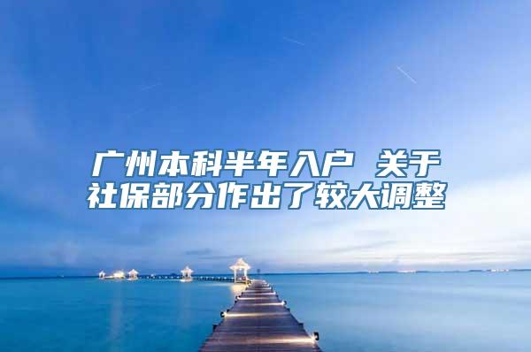 广州本科半年入户 关于社保部分作出了较大调整