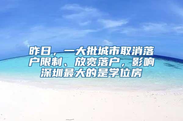 昨日，一大批城市取消落户限制、放宽落户，影响深圳最大的是学位房