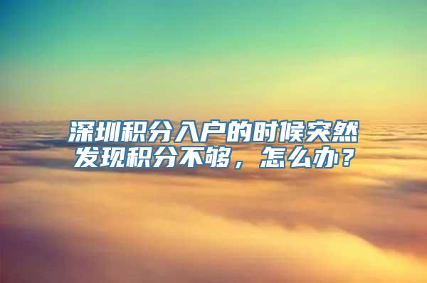 深圳积分入户的时候突然发现积分不够，怎么办？