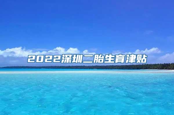 2022深圳二胎生育津贴