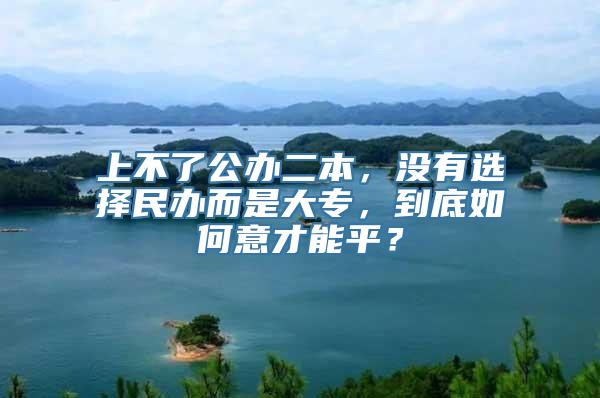 上不了公办二本，没有选择民办而是大专，到底如何意才能平？