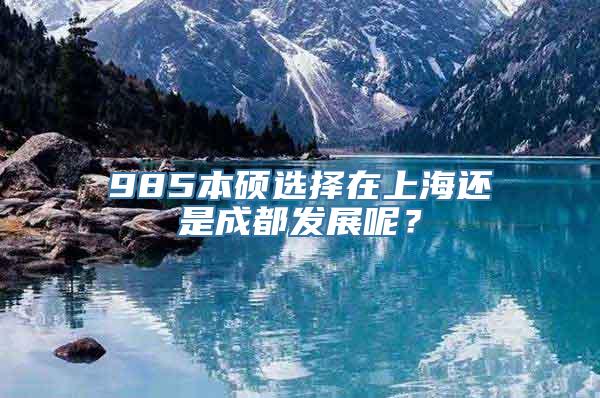 985本硕选择在上海还是成都发展呢？