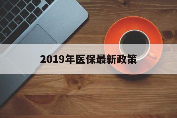 2019年医保最新政策(2019年医保最新政策文件) 深圳积分入户政策