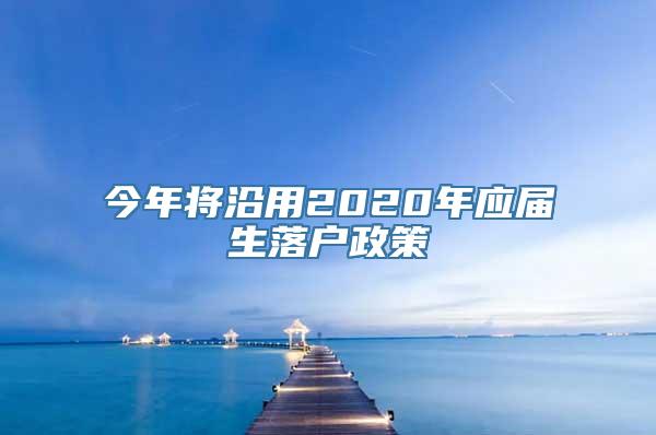 今年将沿用2020年应届生落户政策