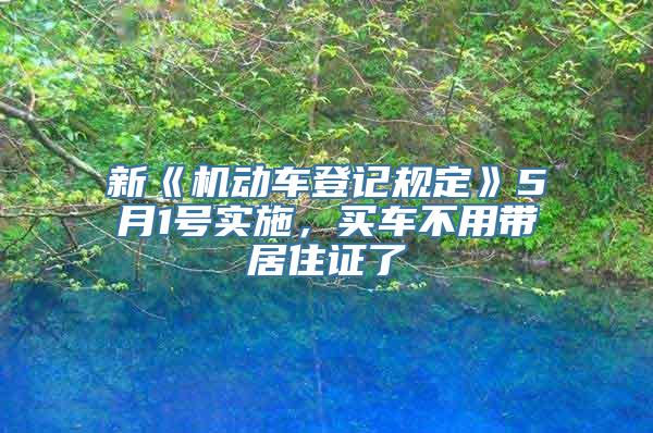 新《机动车登记规定》5月1号实施，买车不用带居住证了