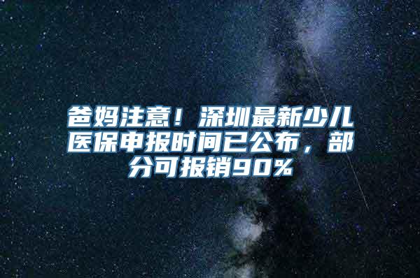 爸妈注意！深圳最新少儿医保申报时间已公布，部分可报销90%