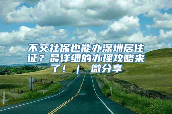 不交社保也能办深圳居住证？最详细的办理攻略来了！｜ 微分享