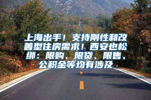 上海出手！支持刚性和改善型住房需求！西安也松绑：限购、限贷、限售、公积金等均有涉及