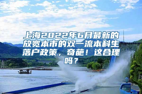 上海2022年6月最新的放宽本市的双一流本科生落户政策，奇葩！这合理吗？