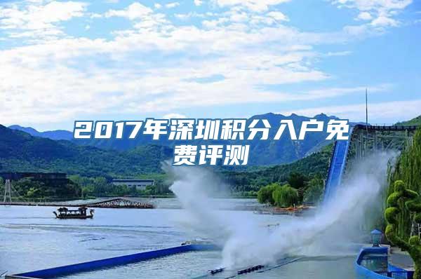 2017年深圳积分入户免费评测